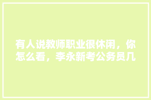 有人说教师职业很休闲，你怎么看，李永新考公务员几次 大学排名