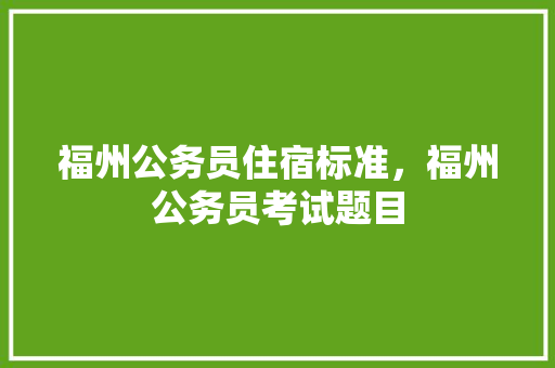福州公务员住宿标准，福州公务员考试题目