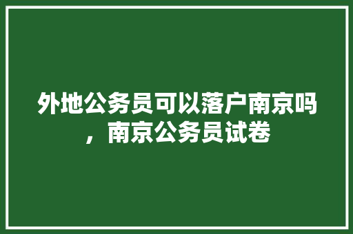 外地公务员可以落户南京吗，南京公务员试卷 专业填报