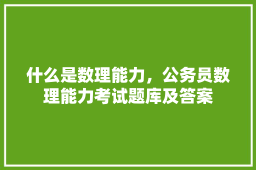 什么是数理能力，公务员数理能力考试题库及答案 大学排名