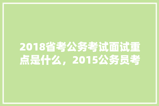 2018省考公务考试面试重点是什么，2015公务员考试题型及答案 专业填报
