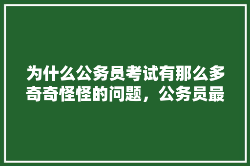 为什么公务员考试有那么多奇奇怪怪的问题，公务员最奇葩考试题目及答案 大学排名
