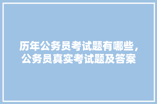 历年公务员考试题有哪些，公务员真实考试题及答案 专业填报