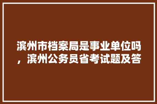 滨州市档案局是事业单位吗，滨州公务员省考试题及答案
