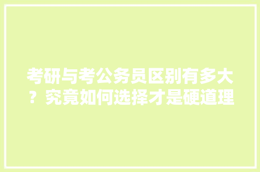 考研与考公务员区别有多大？究竟如何选择才是硬道理，公务员考试题和考研一样吗 教育科普