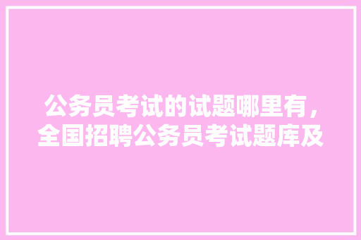 公务员考试的试题哪里有，全国招聘公务员考试题库及答案 建筑考试
