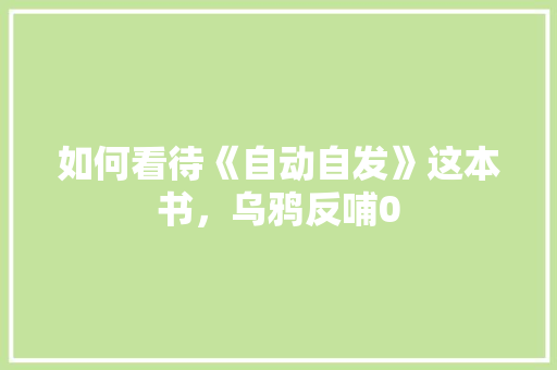 如何看待《自动自发》这本书，乌鸦反哺0 专业填报