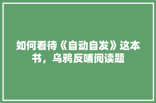如何看待《自动自发》这本书，乌鸦反哺阅读题 教育科普