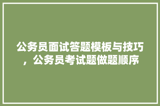 公务员面试答题模板与技巧，公务员考试题做题顺序