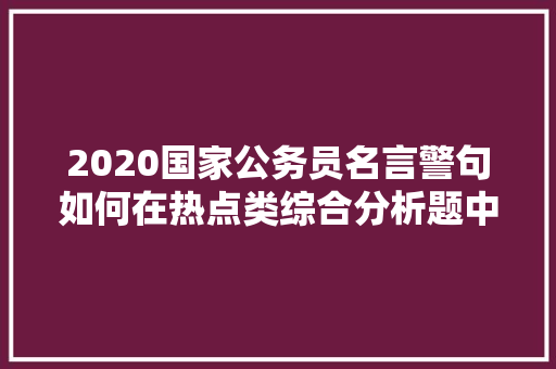 2020国家公务员名言警句如何在热点类综合分析题中使用，公务员考试题讲解老师怎么讲 公考知识