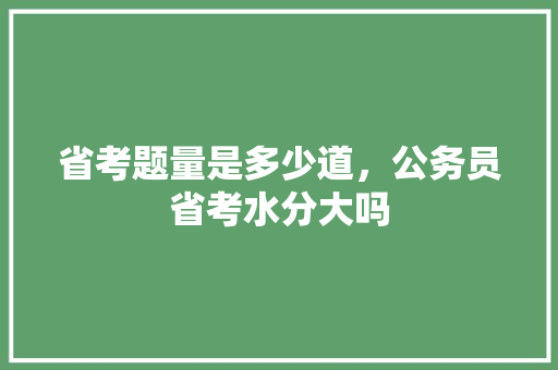 省考题量是多少道，公务员省考水分大吗 公考知识