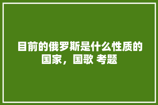 目前的俄罗斯是什么性质的国家，国歌 考题 大学排名