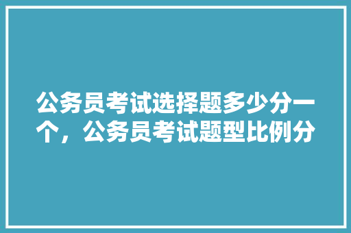 公务员考试选择题多少分一个，公务员考试题型比例分布 大学排名