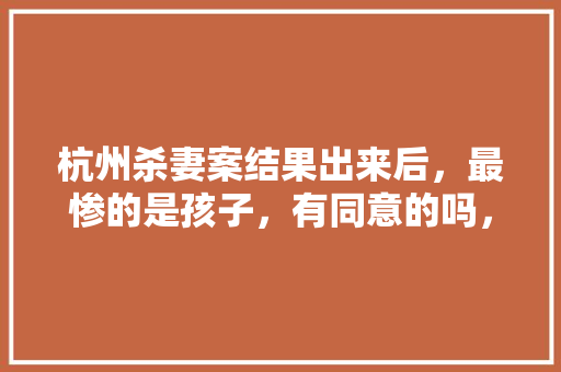 杭州杀妻案结果出来后，最惨的是孩子，有同意的吗，公务员三父子考试题及答案