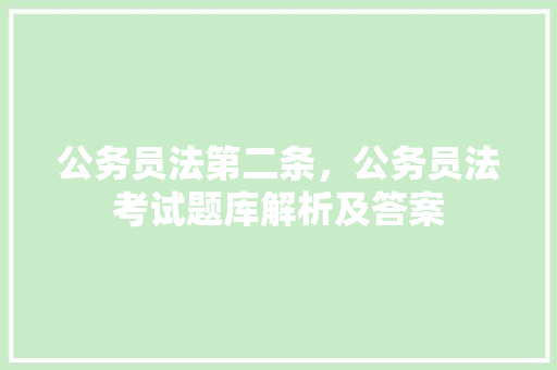 公务员法第二条，公务员法考试题库解析及答案 教育科普