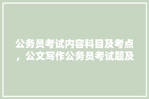 公务员考试内容科目及考点，公文写作公务员考试题及答案 教育科普