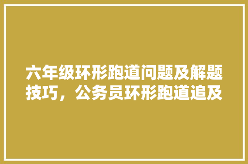 六年级环形跑道问题及解题技巧，公务员环形跑道追及问题公式 建筑考试