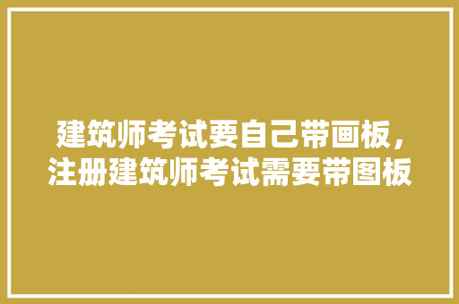 建筑师考试要自己带画板，注册建筑师考试需要带图板吗。