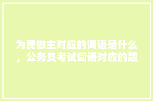为民做主对应的词语是什么，公务员考试词语对应的题 大学排名