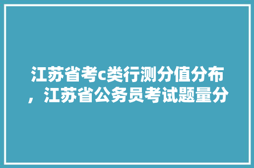 江苏省考c类行测分值分布，江苏省公务员考试题量分布 大学排名