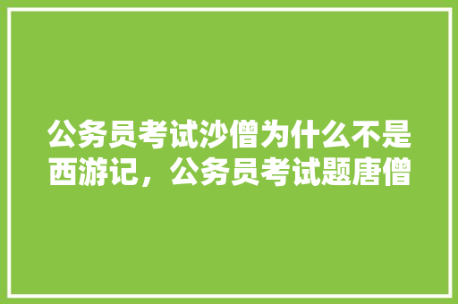 公务员考试沙僧为什么不是西游记，公务员考试题唐僧 教育科普