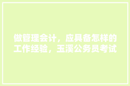 做管理会计，应具备怎样的工作经验，玉溪公务员考试题型分布