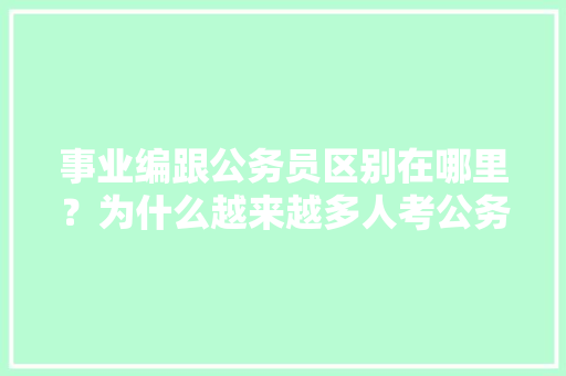 事业编跟公务员区别在哪里？为什么越来越多人考公务员跟事业编，公务员考试试题及答案解析 专业填报