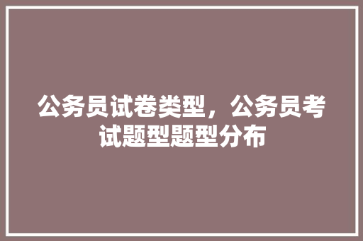 公务员试卷类型，公务员考试题型题型分布 大学排名