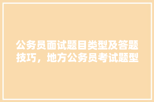 公务员面试题目类型及答题技巧，地方公务员考试题型分布 专业填报