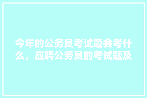 今年的公务员考试题会考什么，应聘公务员的考试题及答案 专业填报