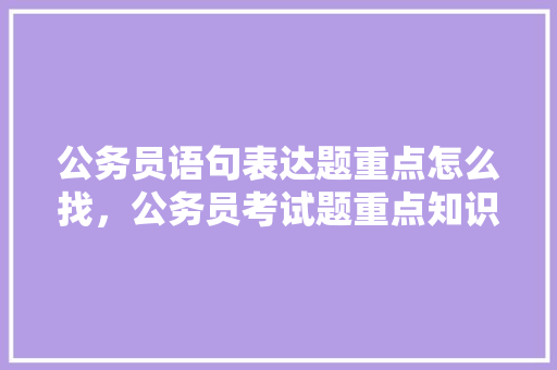 公务员语句表达题重点怎么找，公务员考试题重点知识 建筑考试