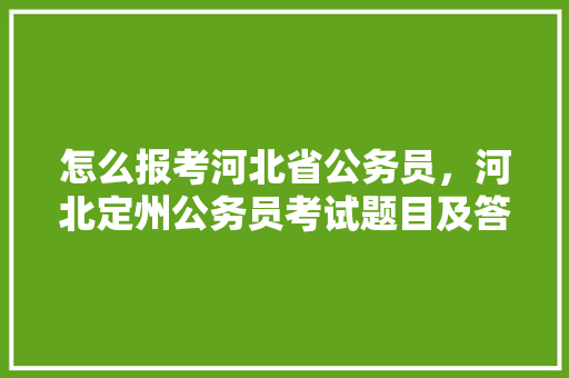 怎么报考河北省公务员，河北定州公务员考试题目及答案 建筑考试