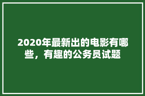 2020年最新出的电影有哪些，有趣的公务员试题