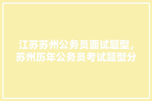 江苏苏州公务员面试题型，苏州历年公务员考试题型分布 教育科普