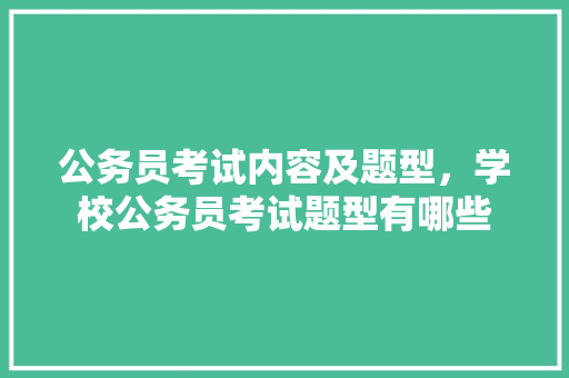 公务员考试内容及题型，学校公务员考试题型有哪些 公考知识