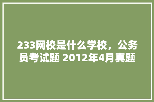 233网校是什么学校，公务员考试题 2012年4月真题