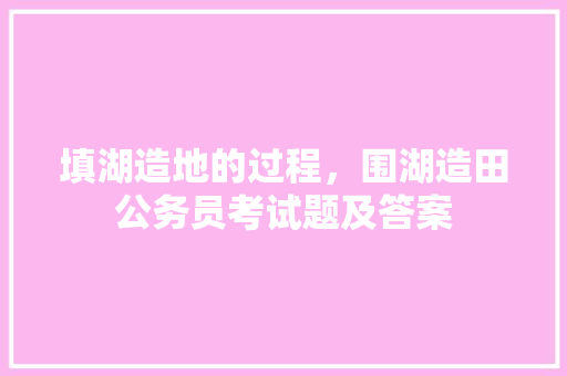 填湖造地的过程，围湖造田公务员考试题及答案 专业填报