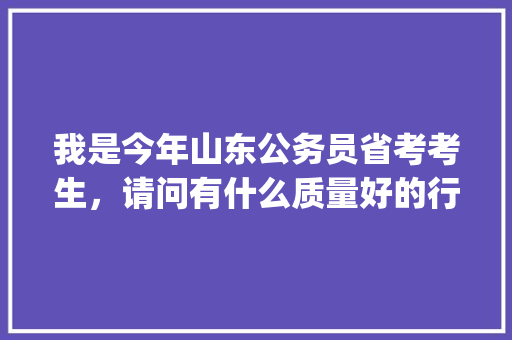 我是今年山东公务员省考考生，请问有什么质量好的行测模拟题推荐吗，求指导，谢谢，公务员模拟考试题库app 大学排名