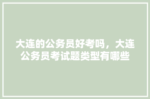 大连的公务员好考吗，大连公务员考试题类型有哪些