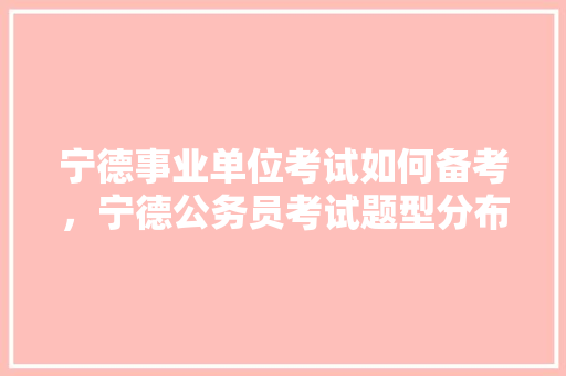宁德事业单位考试如何备考，宁德公务员考试题型分布