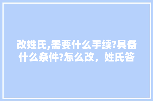 改姓氏,需要什么手续?具备什么条件?怎么改，姓氏答案 建筑考试