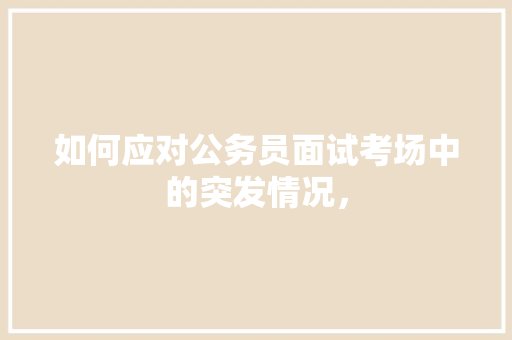 如何应对公务员面试考场中的突发情况， 公考知识
