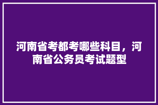河南省考都考哪些科目，河南省公务员考试题型 公考知识