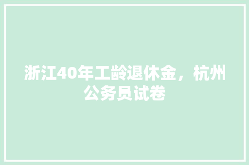 浙江40年工龄退休金，杭州公务员试卷 专业填报