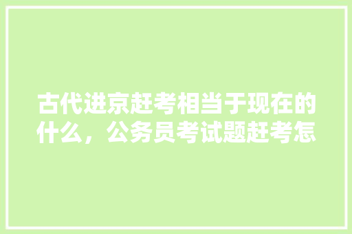 古代进京赶考相当于现在的什么，公务员考试题赶考怎么做