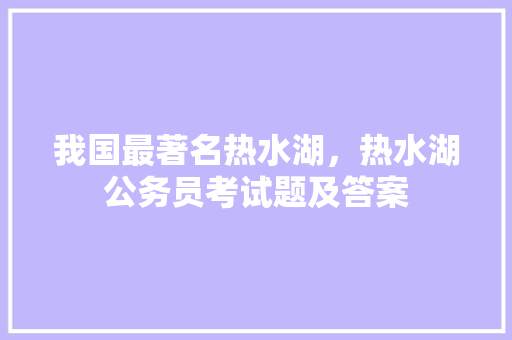 我国最著名热水湖，热水湖公务员考试题及答案