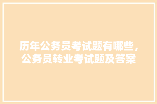 历年公务员考试题有哪些，公务员转业考试题及答案 专业填报