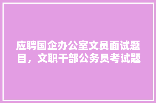 应聘国企办公室文员面试题目，文职干部公务员考试题目及答案 教育科普