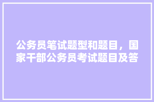 公务员笔试题型和题目，国家干部公务员考试题目及答案 公考知识
