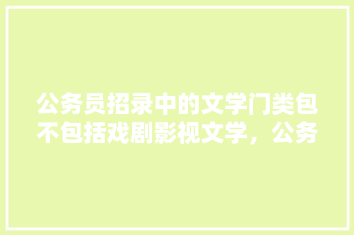 公务员招录中的文学门类包不包括戏剧影视文学，公务员戏曲考试题及答案 大学排名